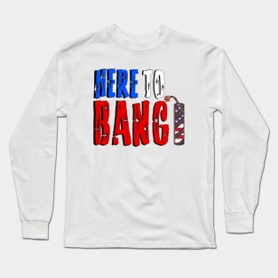 Here to bang 4th of July tee shirt Long Sleeve T-Shirt